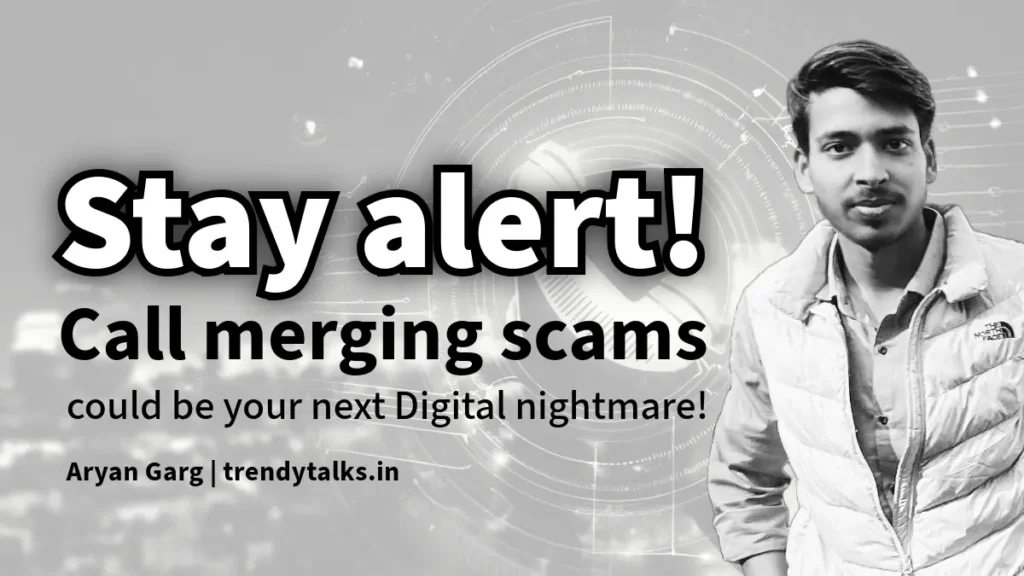 Stay alert! Call merging scams could be your next Digital nightmare -trendytalks.in