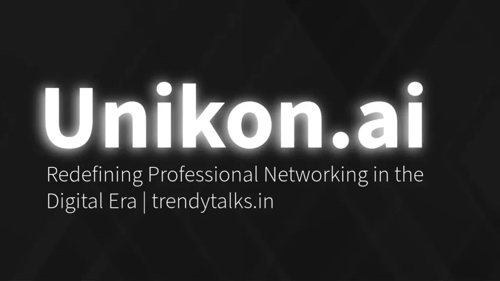 Unikon.ai - Redefining Professional Networking in the Digital Era - trendutalks.in