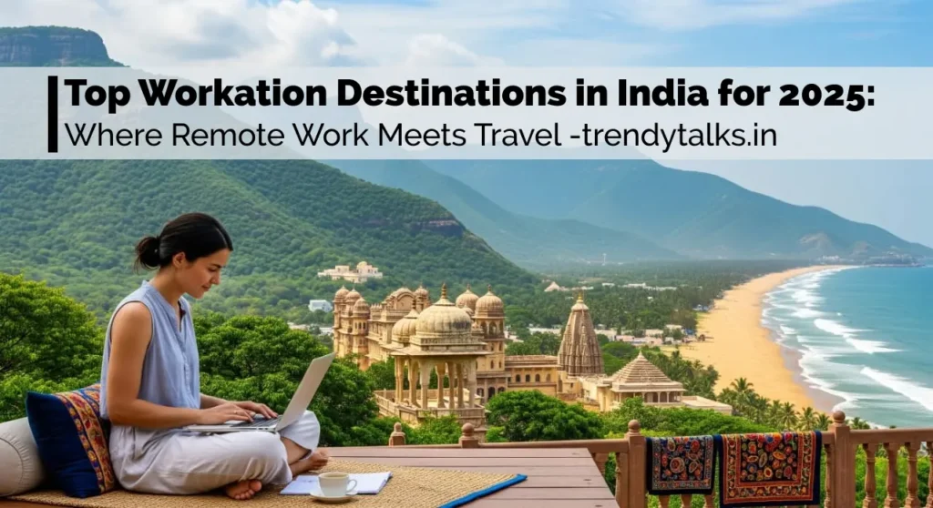 Top Workation Destinations in India for 2025 - Where Remote Work Meets Travel -trendytalks.in
